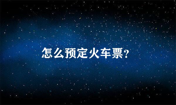 怎么预定火车票？