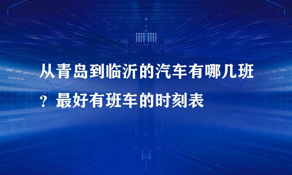 从青岛到临沂的汽车有哪几班？最好有班车的时刻表