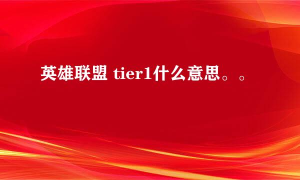 英雄联盟 tier1什么意思。。