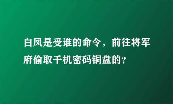 白凤是受谁的命令，前往将军府偷取千机密码铜盘的？