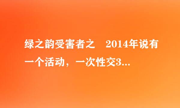 绿之韵受害者之�2014年说有一个活动，一次性交3万元办钻卡就送一桥小轿车，到现在