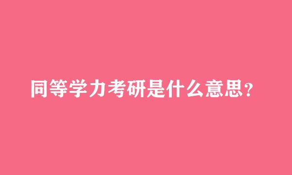 同等学力考研是什么意思？