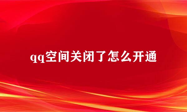 qq空间关闭了怎么开通