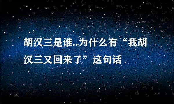 胡汉三是谁..为什么有“我胡汉三又回来了”这句话