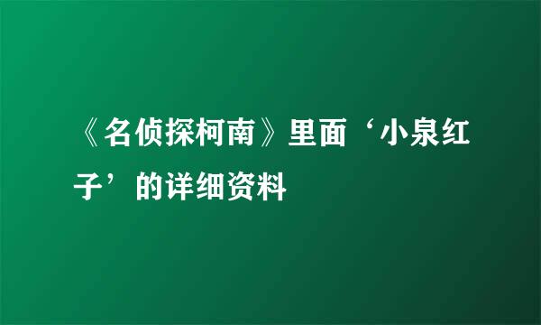 《名侦探柯南》里面‘小泉红子’的详细资料