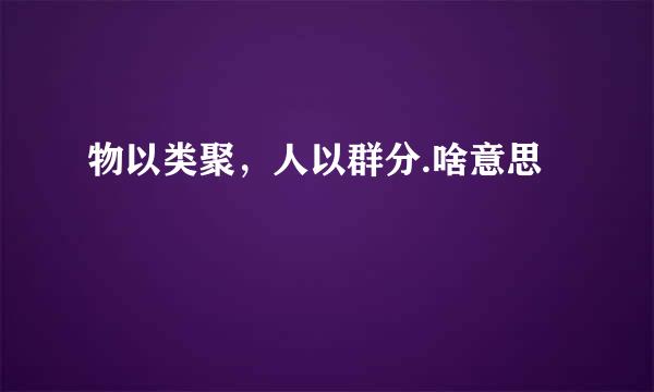 物以类聚，人以群分.啥意思