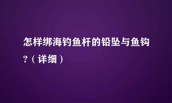 怎样绑海钓鱼杆的铅坠与鱼钩?（详细）