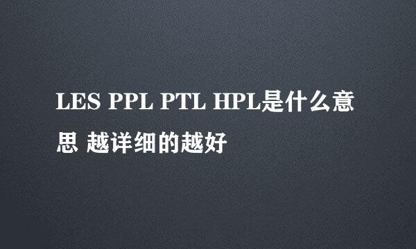 LES PPL PTL HPL是什么意思 越详细的越好