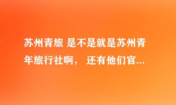 苏州青旅 是不是就是苏州青年旅行社啊， 还有他们官网是那一个，在网上搜全都是推广，也不知道那个是真的