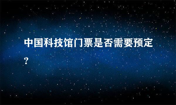 中国科技馆门票是否需要预定？