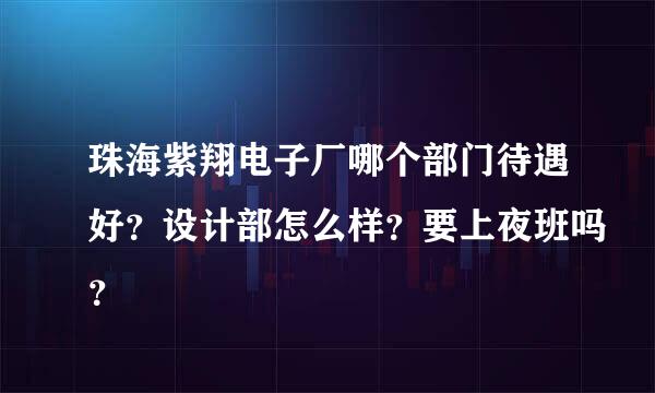 珠海紫翔电子厂哪个部门待遇好？设计部怎么样？要上夜班吗？