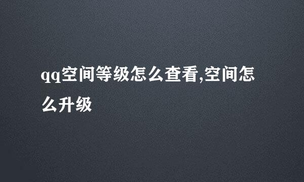 qq空间等级怎么查看,空间怎么升级