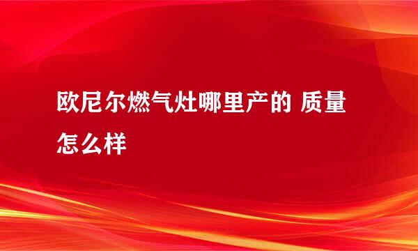 欧尼尔燃气灶哪里产的 质量怎么样