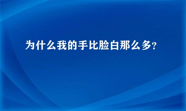 为什么我的手比脸白那么多？