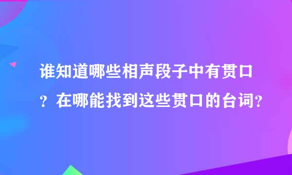 谁知道哪些相声段子中有贯口？在哪能找到这些贯口的台词？