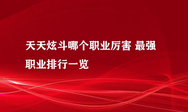 天天炫斗哪个职业厉害 最强职业排行一览