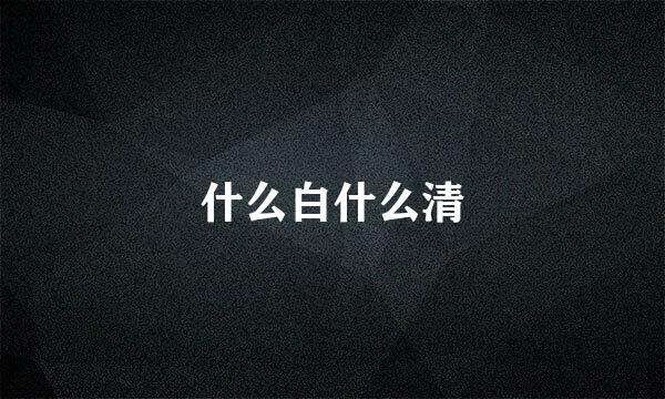 什么白什么清