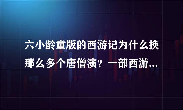 六小龄童版的西游记为什么换那么多个唐僧演？一部西游记，这么多个唐僧！