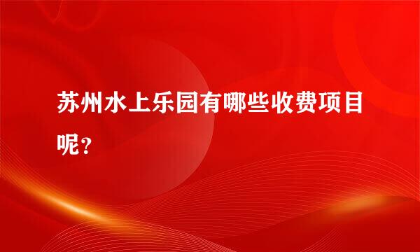 苏州水上乐园有哪些收费项目呢？