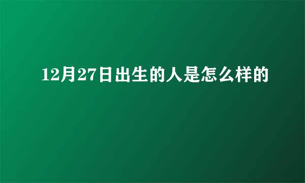 12月27日出生的人是怎么样的