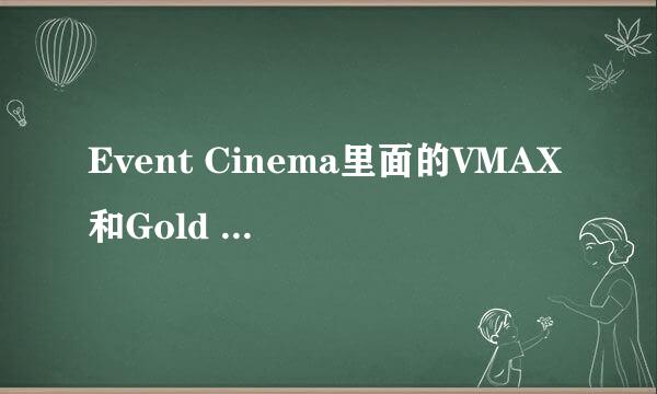 Event Cinema里面的VMAX和Gold Class有什么区别？