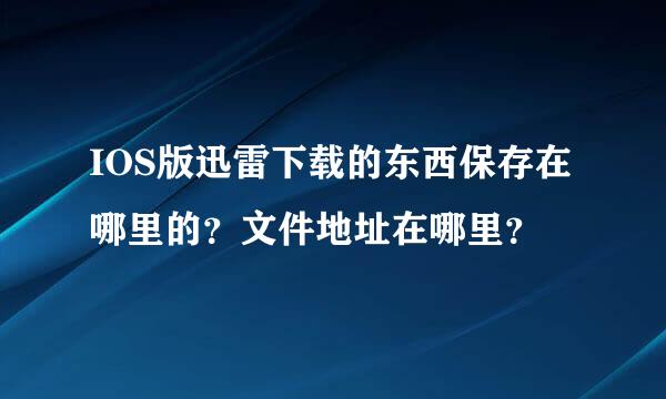 IOS版迅雷下载的东西保存在哪里的？文件地址在哪里？