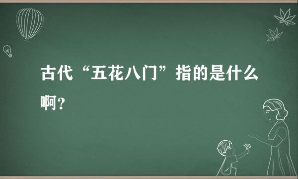 古代“五花八门”指的是什么啊？