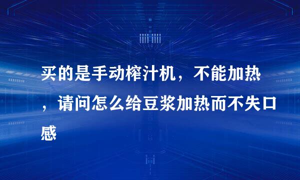 买的是手动榨汁机，不能加热，请问怎么给豆浆加热而不失口感