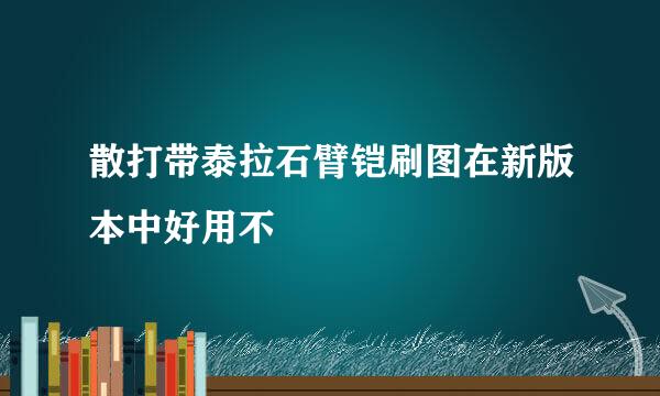 散打带泰拉石臂铠刷图在新版本中好用不