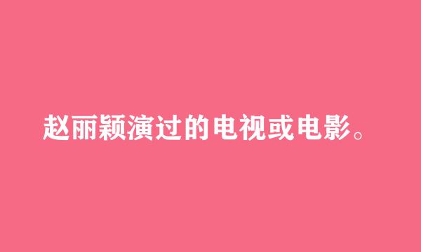 赵丽颖演过的电视或电影。