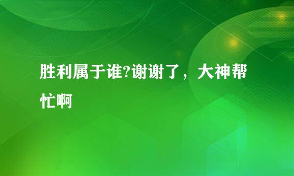 胜利属于谁?谢谢了，大神帮忙啊