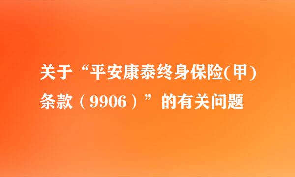 关于“平安康泰终身保险(甲)条款（9906）”的有关问题