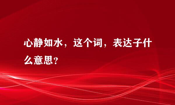 心静如水，这个词，表达子什么意思？