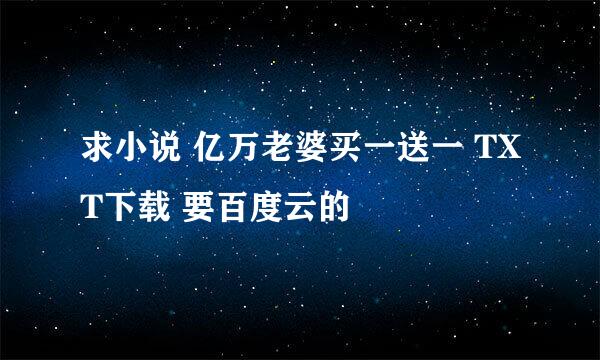 求小说 亿万老婆买一送一 TXT下载 要百度云的