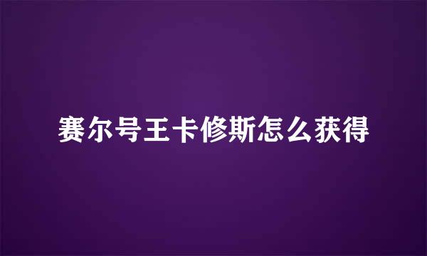 赛尔号王卡修斯怎么获得