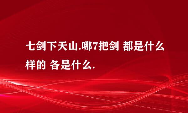 七剑下天山.哪7把剑 都是什么样的 各是什么.