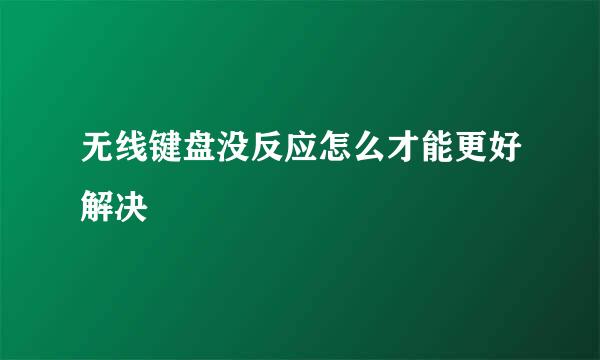 无线键盘没反应怎么才能更好解决