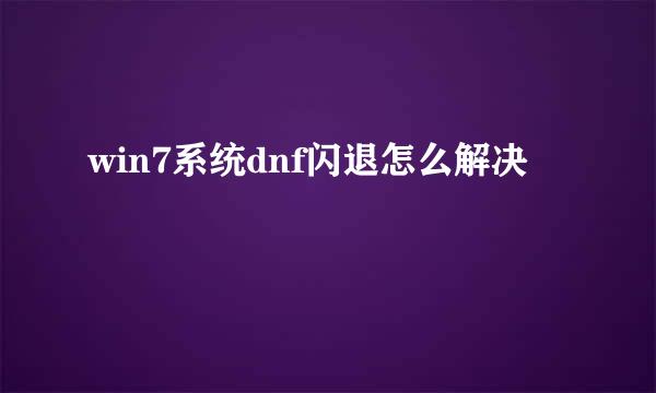 win7系统dnf闪退怎么解决