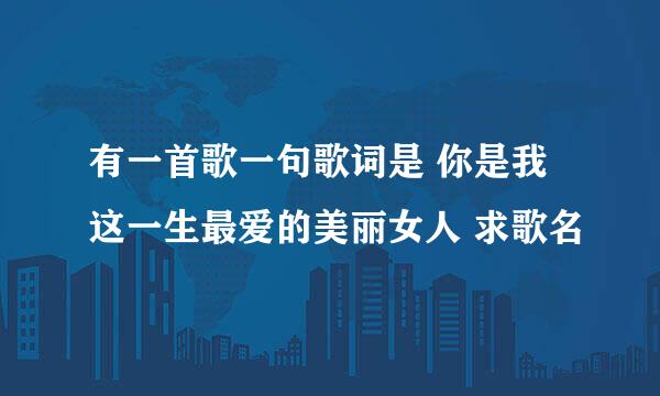 有一首歌一句歌词是 你是我这一生最爱的美丽女人 求歌名