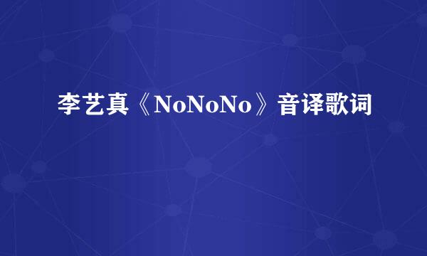 李艺真《NoNoNo》音译歌词