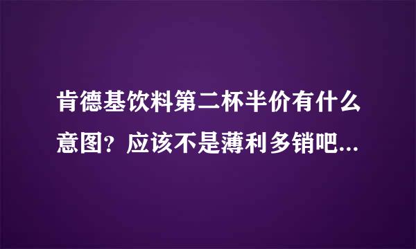 肯德基饮料第二杯半价有什么意图？应该不是薄利多销吧？(尽量联系到经济学)