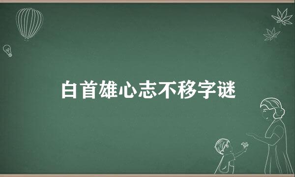 白首雄心志不移字谜