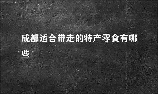 成都适合带走的特产零食有哪些