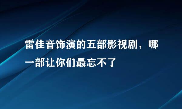 雷佳音饰演的五部影视剧，哪一部让你们最忘不了