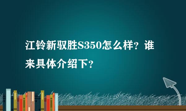 江铃新驭胜S350怎么样？谁来具体介绍下？