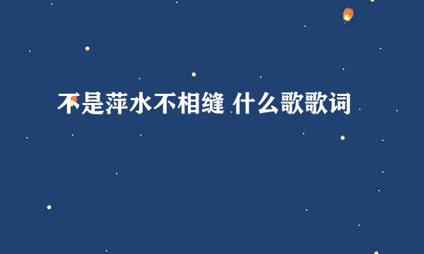 不是萍水不相缝 什么歌歌词