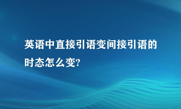 英语中直接引语变间接引语的时态怎么变?