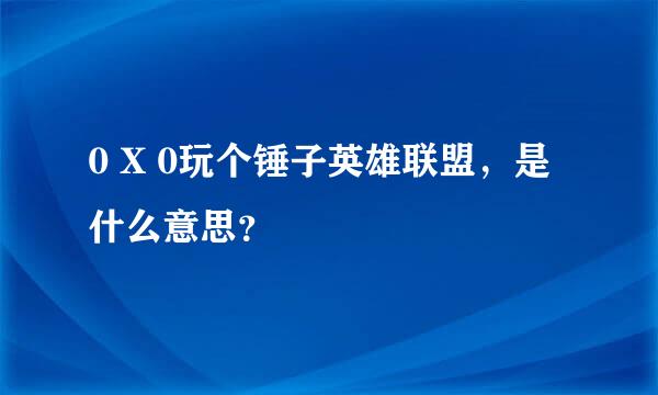 0 X 0玩个锤子英雄联盟，是什么意思？