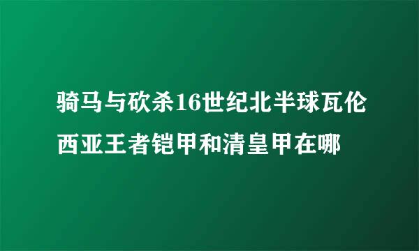 骑马与砍杀16世纪北半球瓦伦西亚王者铠甲和清皇甲在哪