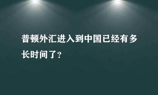 普顿外汇进入到中国已经有多长时间了？